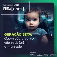 REv[cast] 625: GERAÇÃO BETA: Quem são e como vão redefinir o mercado? [varejocast]