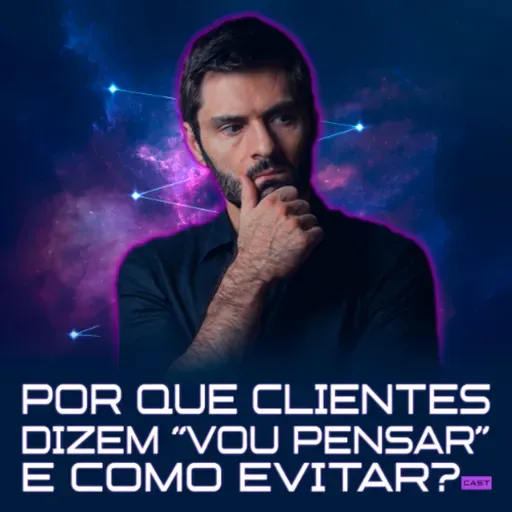 272 - POR QUE CLIENTES DIZEM "VOU PENSAR" E COMO EVITAR?