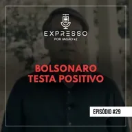 Expresso #29 - Bolsonaro Testa Positivo