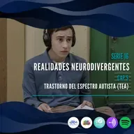 Serie 16: Realidades neurodivergentes - Capítulo 3: Trastorno del Espectro Autista (TEA)