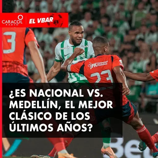 ¿Es NACIONAL Vs. MEDELLÍN, el mejor clásico de los últimos años?