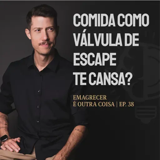 Comida como válvula de escape: o que sua FOME está querendo dizer? | Emagrecer é outra coisa T3 Ep.38