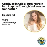 Gratitude in Crisis: Turning Pain into Purpose Through Vulnerable Connection - Jennifer Leigh (ep. 981)