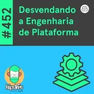 Desvendando a Engenharia de Plataforma – Hipsters Ponto Tech #452