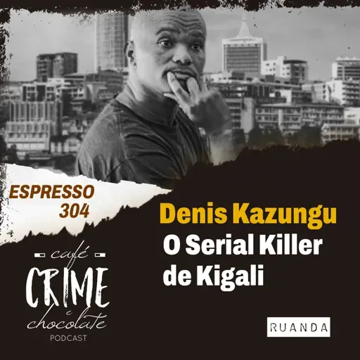 304 - ESPRESSO - Denis Kazungu - O Serial Killer de Kigali | Ruanda