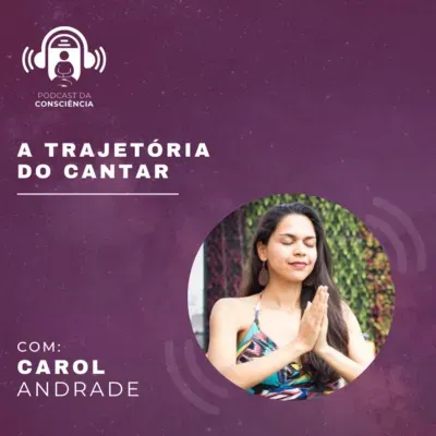 A Trajetória do Cantar com Carol Andrade - Podcast da Consciência #68