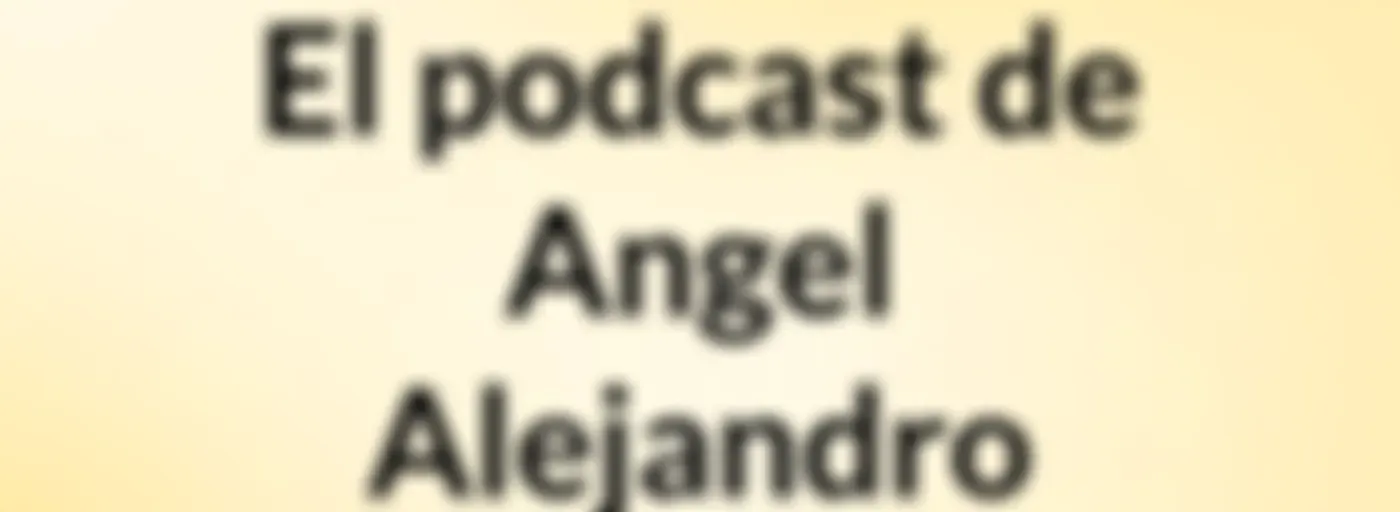 El podcast de Angel Alejandro