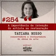 #254 A importância da intenção do artista na restauração (Tatiana Russo)