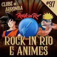Ep. 97 - Rock in Rio e Animes