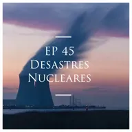 EP 45 - Desastres Nucleares
