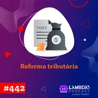 Lambda3 Podcast 442 - Reforma Tributária