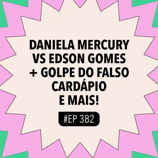 #382 Daniela Mercury x Edson Gomes + Golpe do falso cardápio e mais