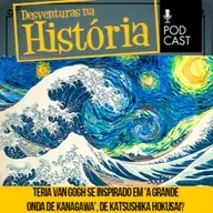 #112 Desventuras na História: “A Grande Onda de Kanagawa” influenciou Vicent van Gogh?
