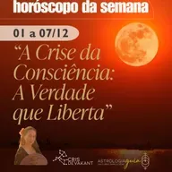 HORÓSCOPO DA SEMANA 1 a 7 de Dezembro | A CRISE DA CONSCIÊNCIA: A VERDADE QUE LIBERTA