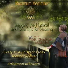 Maximum Medicine & The Healing Hour with Dr. Sharon Martin: Bridging the Mystical & Scientific™