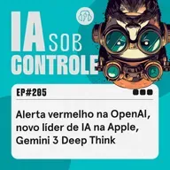 205: Alerta vermelho na OpenAI, novo líder de IA na Apple, Gemini 3 Deep Think