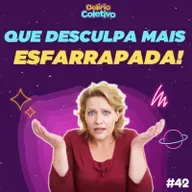 #42 DELÍRIO COLETIVO - Que desculpa mais esfarrapada!