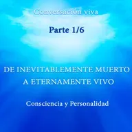 CONSCIENCIA Y PERSONALIDAD. DE INEVITABLEMENTE MUERTO A ETERNAMENTE VIVO. Parte 1/6