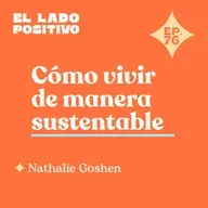 Ep. 76 - Cómo vivir de manera sustentable con Nathalie Goshen 