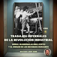 E366: Trabajos Infernales de la Revolución Industrial: Niños y Recursos Inhumanos (con: Jerry Hund)