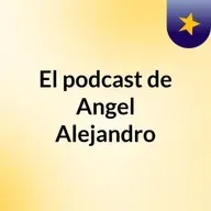 Episodio 72 - El podcast de Angel Alejandro