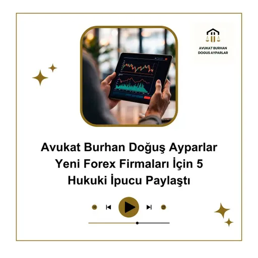 Avukat Burhan Doğuş Ayparlar Yeni Forex Firmaları İçin 5 Hukuki İpucu Paylaştı