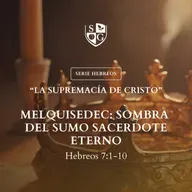 14- SERIE HEBREOS | "Melquisedec: Sombra del sumo sacerdote eterno" Hebreos 7:1-10