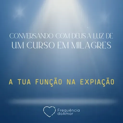 A TUA FUNÇÃO NA EXPIAÇÃO | Conversando com Deus à Luz de Um Curso em Milagres | UCEM | Na Frequência do Amor