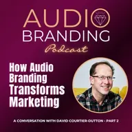 How Audio Branding Transforms Marketing: A Conversation with David Courtier-Dutton – Part 2