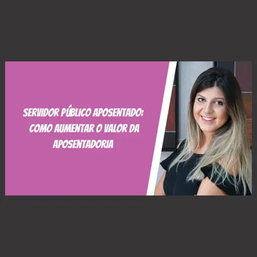 Servidor Público Aposentado: como aumentar o valor da aposentadoria