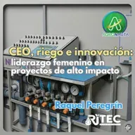 CEO, riego e innovación: liderazgo femenino en proyectos de alto impacto