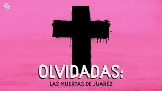 Olvidadas: Las muertas de Juarez