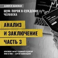 Анализ и заключение. Часть 3. Даниэль Канеман [Шум: изъян в человеческом суждении]