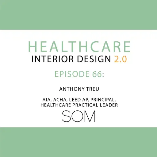 Episode 66, Anthony Treu AIA, ACHA, LEED AP, Principal and Healthcare Practice Leader at Skidmore, Owings & Merrill (SOM)