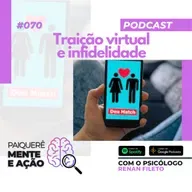 Mente e Ação #070 – O que é traição virtual? Infidelidade é um comportamento humano natural?