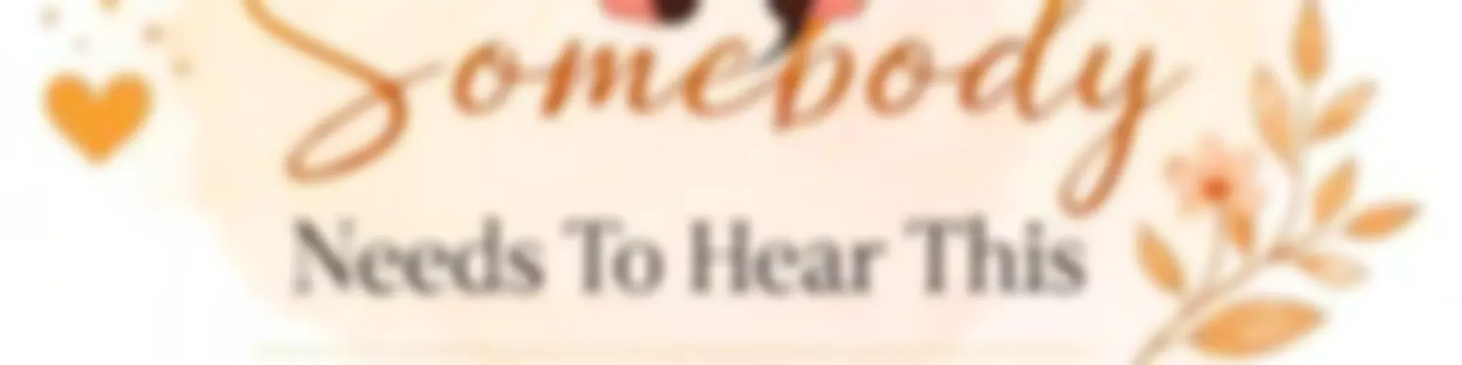 "Somebody Needs To Hear This Podcast “