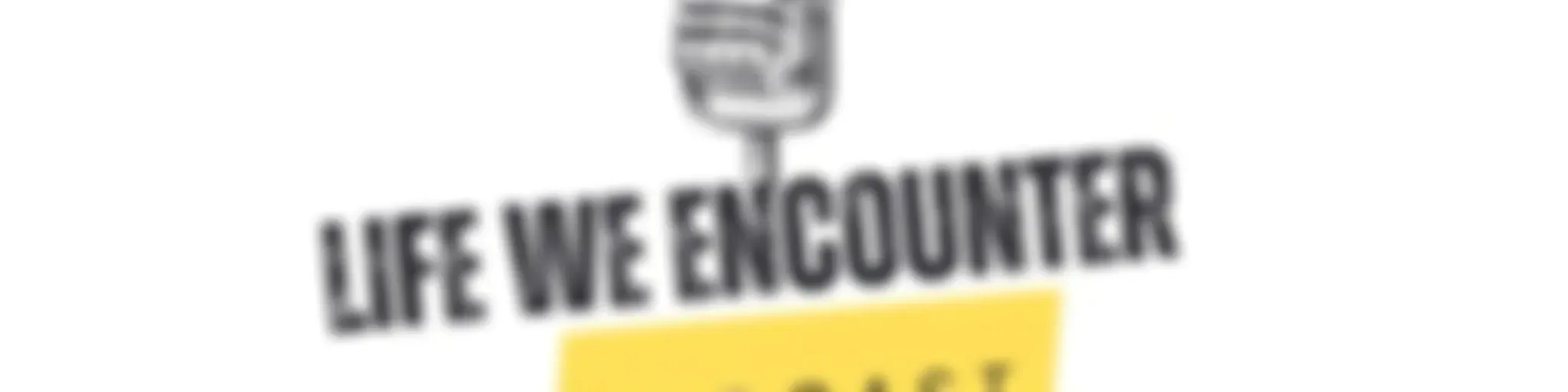 LIFE WE ENCOUNTER