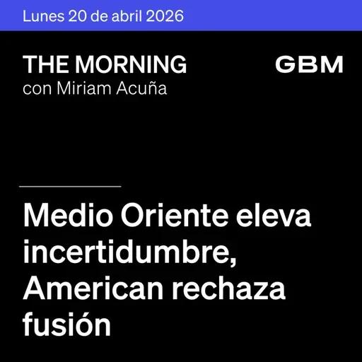 THE MORNING 20-04-26 | Medio Oriente eleva incertidumbre; American rechaza fusión; DeepSeek y Google destacan; México inicia reportes y avanza T-MEC.