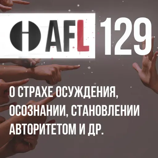 AFL-129 | О страхе осуждения, Осознании, Становлении авторитетом и др