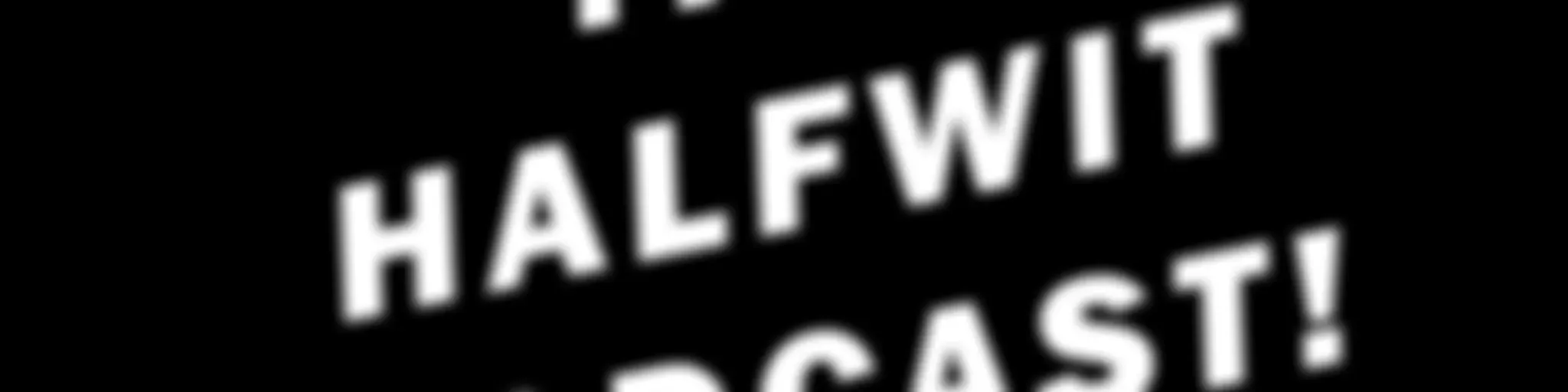 THE HALFWIT PODCAST!