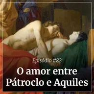 #82 - O amor entre Pátroclo e Aquiles