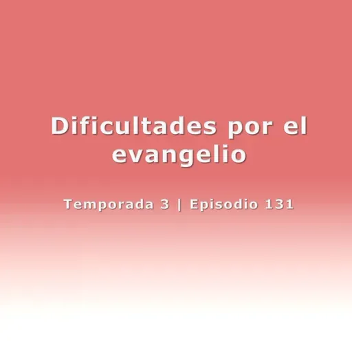 Dificultades por el evangelio - Temp. 3 (N° 131)