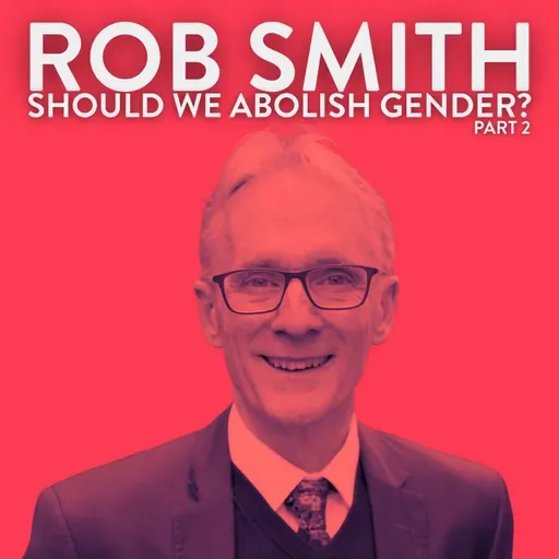 Should We Abolish Gender? with Rob Smith | Part 2