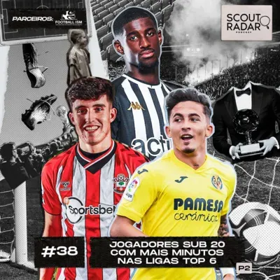 #38 Scout Radar | Jogadores sub-20 com mais minutos nas ligas top-6 (Parte 2)