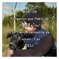 #08-09 - Pongamos que Hablo de 'Masticación' con Carlos Serradilla de Comuni-Can (ES)