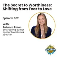 The Secret to Worthiness: Shifting from Fear to Love - Rebecca Rosen (ep. 982)
