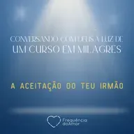 A ACEITAÇÃO DO TEU IRMÃO - Conversando com Deus à Luz de Um Curso em Milagres | UCEM | Na Frequência do Amor