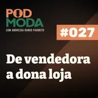 De Vendedora a Dona de Loja: Resultados Reais Empreendendo na Moda com Nathalie Pavan PodModa #027