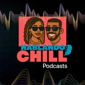 Hablando Chill Podcast