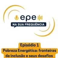 EPE na sua Frequência - #1 Pobreza Energética: fronteiras da inclusão e seus desafios